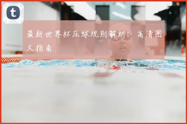 最新世界杯压球规则解析:高清图文指南