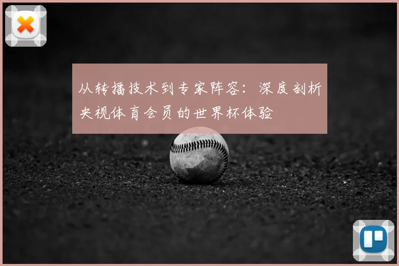 从转播技术到专家阵容：深度剖析央视体育会员的世界杯体验