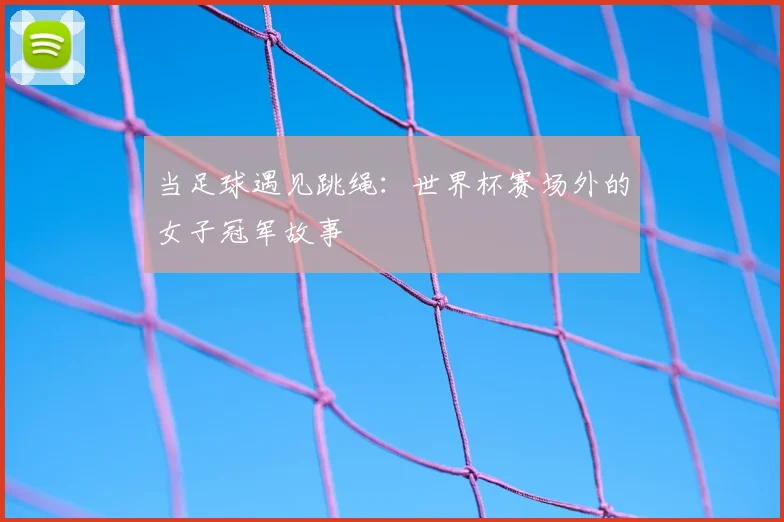 当足球遇见跳绳：世界杯赛场外的女子冠军故事