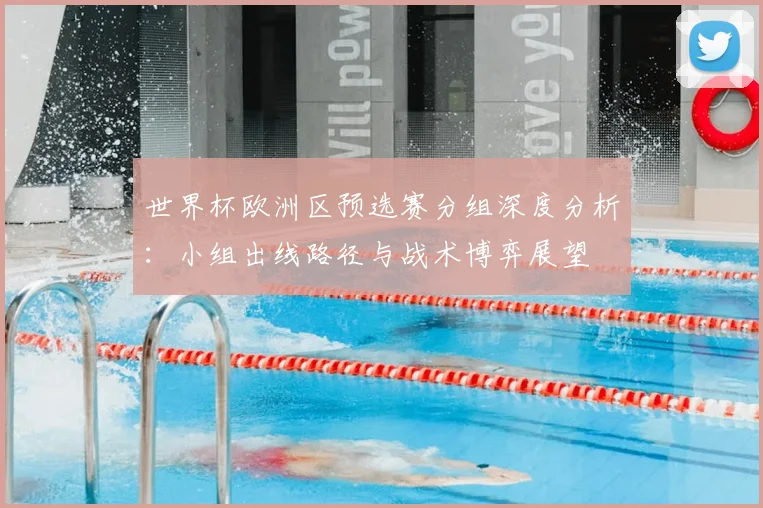 世界杯欧洲区预选赛分组深度分析：小组出线路径与战术博弈展望