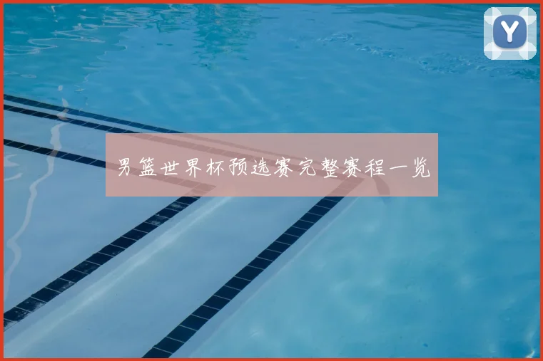 男篮世界杯预选赛完整赛程一览