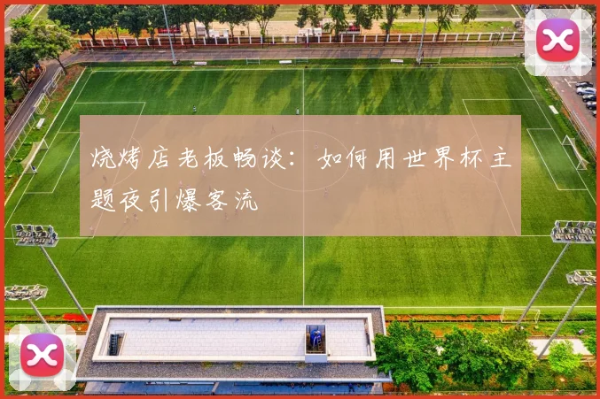 烧烤店老板畅谈:如何用世界杯主题夜引爆客流