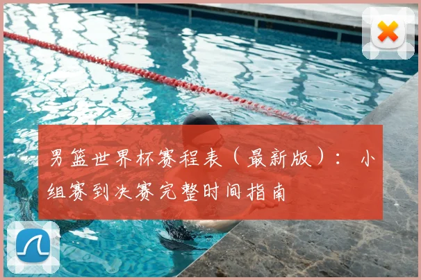 男篮世界杯赛程表（最新版）：小组赛到决赛完整时间指南