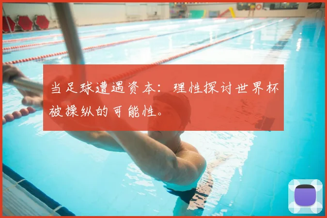 当足球遭遇资本：理性探讨世界杯被操纵的可能性。