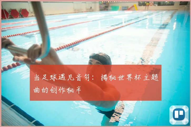 当足球遇见音符：揭秘世界杯主题曲的创作秘辛