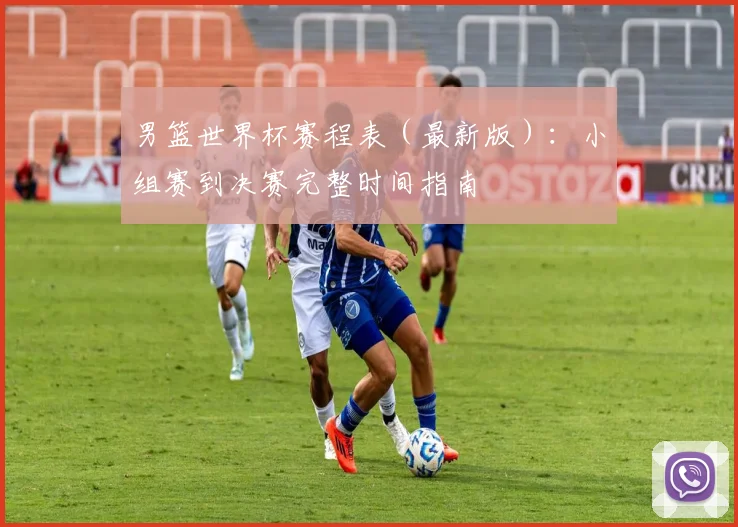 男篮世界杯赛程表（最新版）：小组赛到决赛完整时间指南