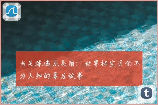 当足球遇见美丽：世界杯宝贝们不为人知的幕后故事