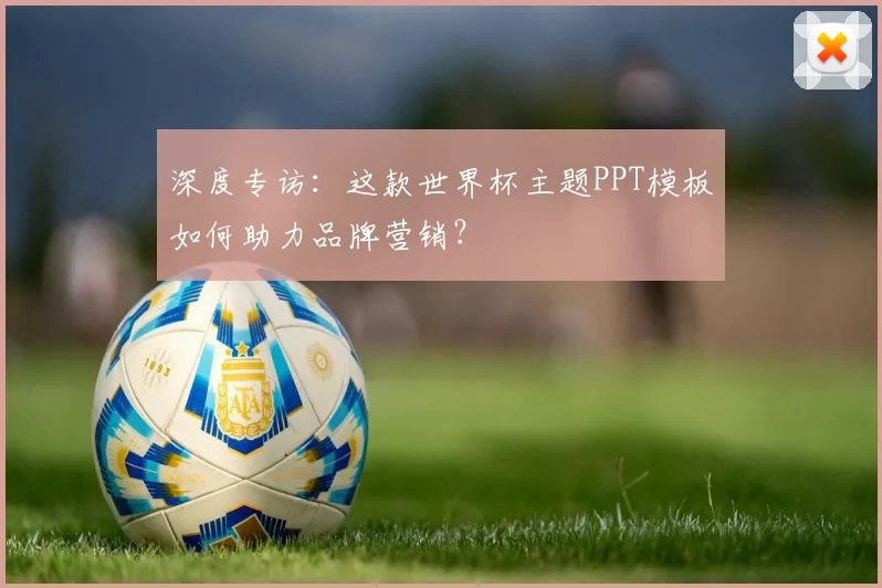深度专访：这款世界杯主题PPT模板如何助力品牌营销？
